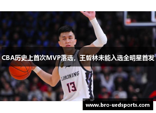 CBA历史上首次MVP落选,王哲林未能入选全明星首发 CBA历史上首次MVP落选,王哲林未能入选全明星首发