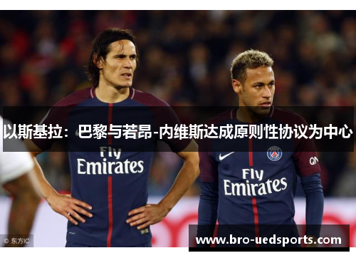 以斯基拉：巴黎与若昂-内维斯达成原则性协议为中心