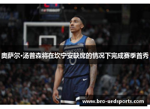 奥萨尔·汤普森将在坎宁安缺席的情况下完成赛季首秀 奥萨尔·汤普森将在坎宁安缺席的情况下完成赛季首秀