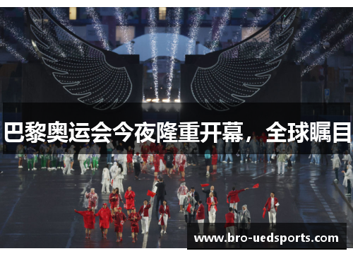 巴黎奥运会今夜隆重开幕，全球瞩目