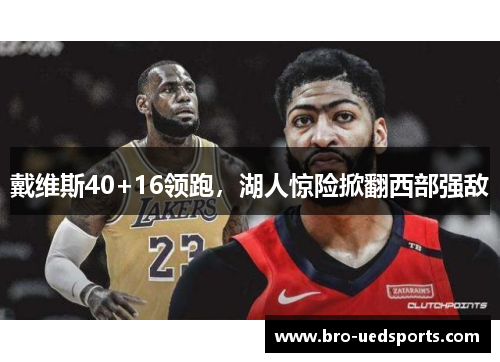 戴维斯40+16领跑，湖人惊险掀翻西部强敌