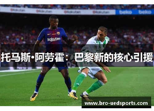 托马斯·阿劳霍：巴黎新的核心引援